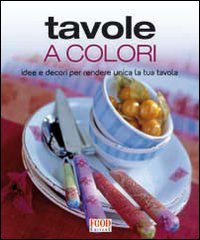 Tavole a colori. Idee e decori per rendere unica la tua tavola