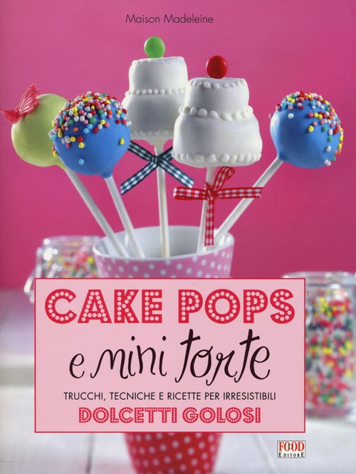 Cake pops e mini torte. Trucchi, tecniche e ricette per irresistibili dolcetti golosi