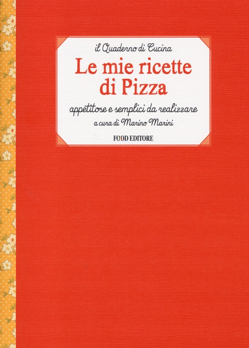 Le mie ricette di pizza. Appetitose e semplici da realizzare