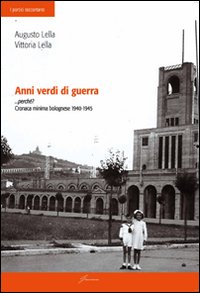 Anni verdi di guerra... perché? Cronaca minima di bolognese 1940-1945