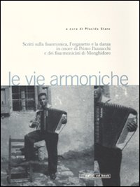 Le vie armoniche. Scritti sulla fisarmonica, l'organetto e la danza inonore di Primo Panzacchi e dei fisarmonicisti di Monghidoro