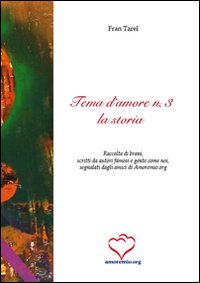 Tema d'amore. Raccolta di brani, scritti da autori famosi e gente come noi, segnalati dagli amici di amoremio.org. Vol. 3: La storia