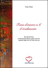 Tema d'amore. Raccolta di brani, scritti da autori famosi e gente come noi, segnalati dagli amici di amoremio.org. Vol. 6: Il tradimento