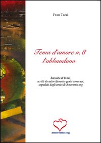 Tema d'amore. Raccolta di brani, scritti da autori famosi e gente come noi, segnalati dagli amici di amoremio.org. Vol. 8: L'abbandono