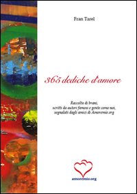 Trecentosessantacinque dediche d'amore. Raccolta di brani, scritti da autori famosi e gente come noi, segnalati dagli amici di amoremio.org