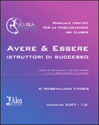 Avere & Essere istruttori di successo. Manuale pratico per la fidelizzazione dei cluber