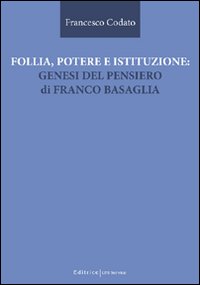 Follia, potere e istituzione. Genesi del pensiero di Franco Basaglia