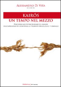 Kairós. Un tempo nel mezzo. Percorso multidisciplinare di analisi dell'esperienza di assistenza ai pazienti oncologici terminali