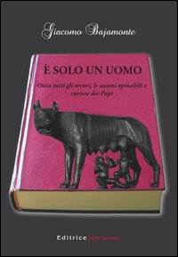 È solo un uomo. Ossia tutti gli errori, le azioni opinabili e curiose dei papi