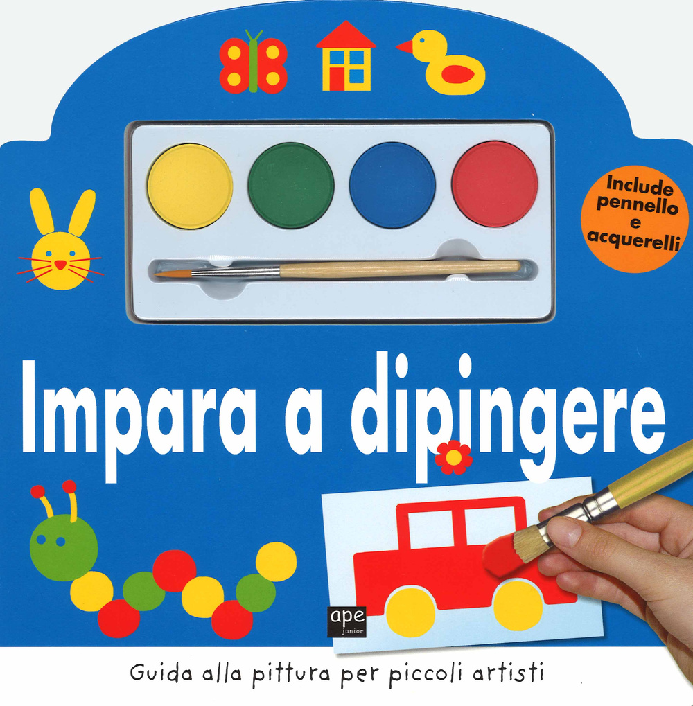 Impara a dipingere. Guida alla pittura per piccoli artisti