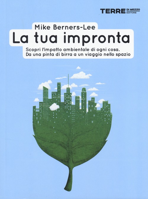 La tua impronta. Scopri l'impatto ambientale di ogni cosa. Da una pinta di birra a un viaggio nello spazio