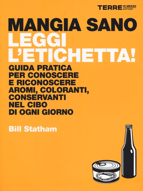 Mangia sano, leggi l'etichetta! Guida pratica per conoscere e riconoscere aromi, coloranti, conservanti nel cibo di ogni giorno