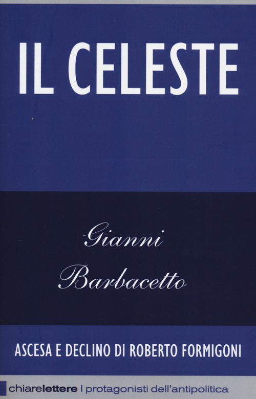 Il Celeste. Ascesa e declino di Roberto Formigoni