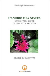 L'anobio e la ninfea. Come farsi beffe di una vita arcigna. Storie di due vite