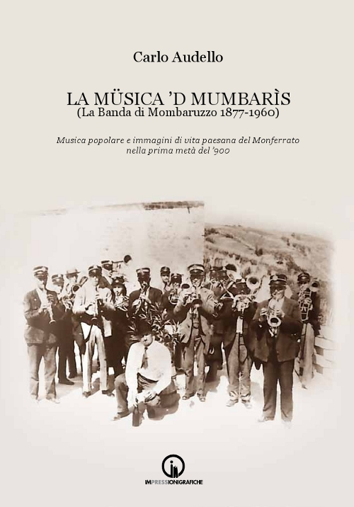 La Müsica 'd Mumbarìs. (La Banda di Mombaruzzo 1877-1960). Musica popolare e immagini di vita paesana del Monferrato nella prima metà del '900