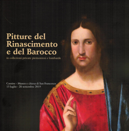 Pittura del Rinascimento e del Barocco in collezioni private piemontesi e lombarde. Catalogo della mostra (Cassine, 13 luglio-28 settembre 2019)