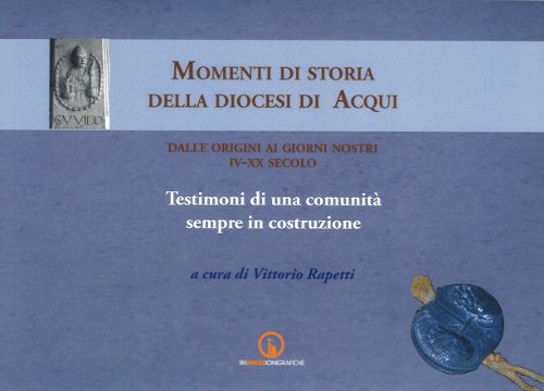 Momenti di storia della diocesi di Acqui dalle origini ai giorni nostri (IV-XX secolo). Testimoni di una comunità sempre in costruzione