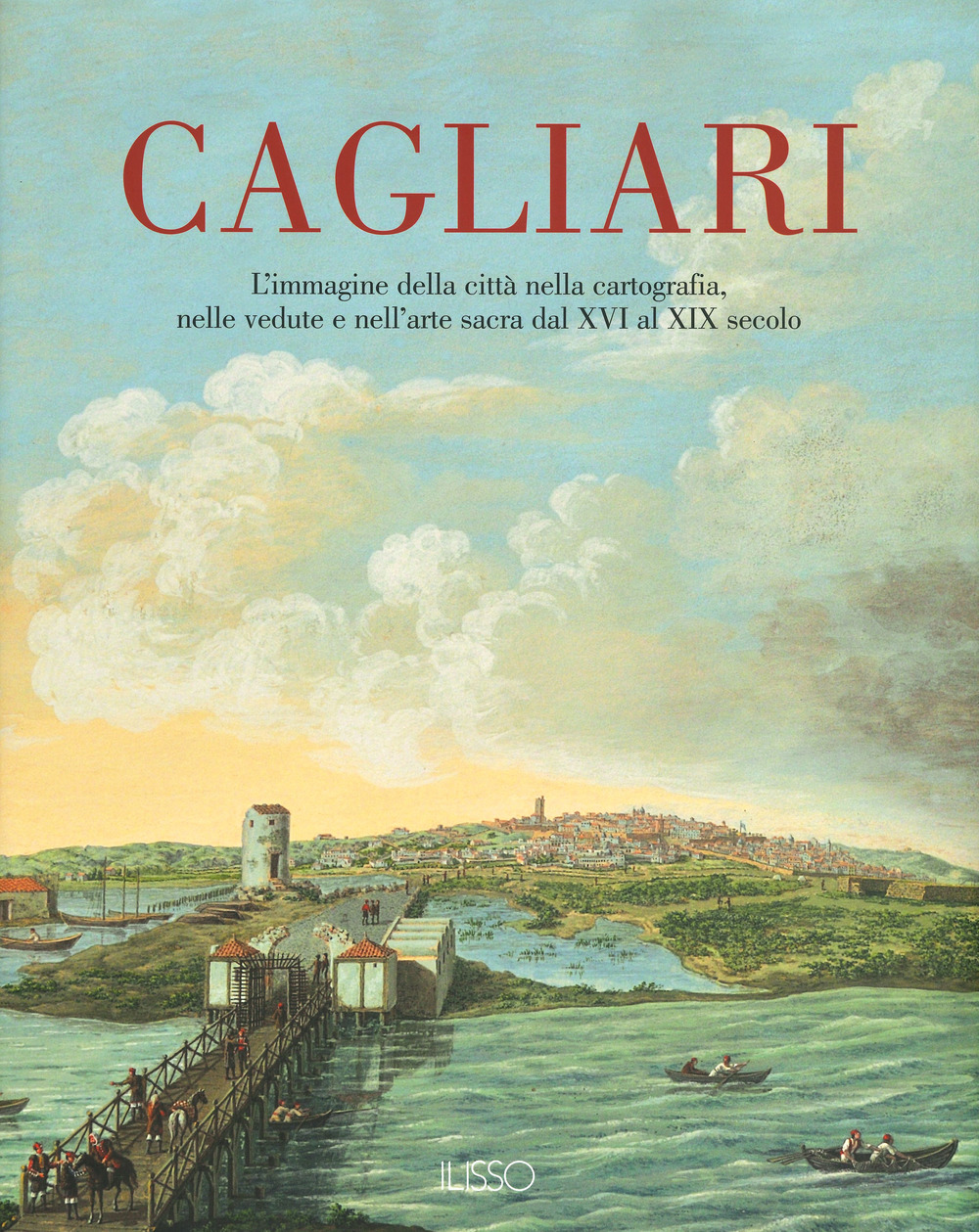 Cagliari. L'Immagine della città nella cartografia, nelle vedute e nell'arte sacra dal XVI al XIX secolo. Vol. 1