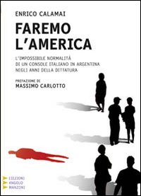 Faremo l'America. L'impossibile normalità di un console italiano in Argentina negli anni della dittatura