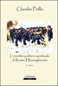 L'eredità politico-spirituale di Roma: il Risorgimento. Vol. 1