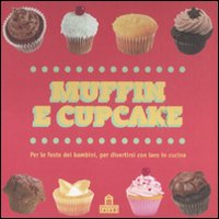 Muffin e cupcake. Per le feste dei bambini, per divertirsi con loro in cucina