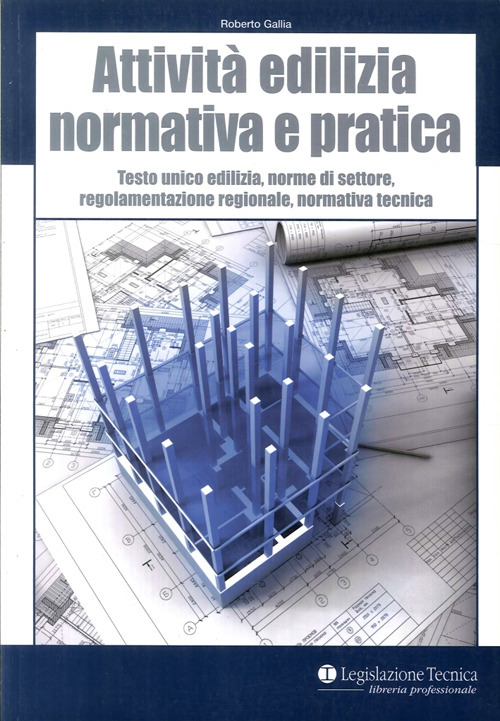 Attività edilizia. Normativa e pratica. Testo unico edilizia, norme di settore, regolamentazione regionale, normativa tecnica