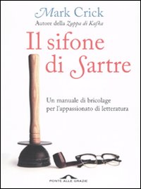 Il sifone di Sartre. Un manuale di bricolage per l'appassionato di letteratura