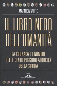 Il libro nero dell'umanità. La cronaca e i numeri delle cento peggiori atrocità della storia