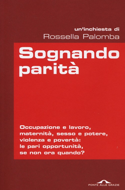 Sognando parità. Occupazione e lavoro, maternità, sesso e potere, violenza e povertà: le pari opportunità, se non ora quando?