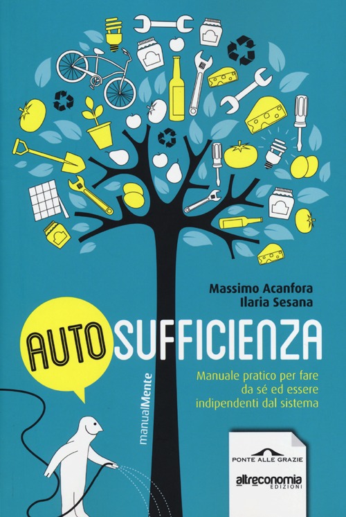 Autosufficienza. Manuale pratico per fare da sé ed essere indipendenti dal sistema
