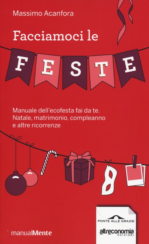 Facciamoci le feste. Manuale dell'ecofesta fai da te. Natale, matrimonio, compleanno e altre ricorrenze