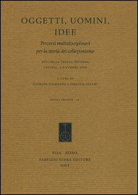 Oggetti, uomini, idee. Percorsi multidisciplinari per la storia del collezionismo. Atti della Tavola rotonda (Catania, 4 dicembre 2006)