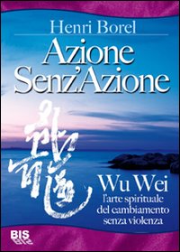 Azione senz'azione. Wu Wei. L'arte spirituale del cambiamento senza violenza