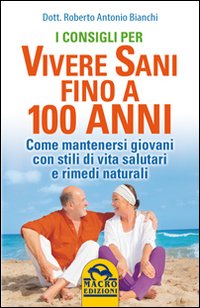 I consigli per vivere sani fino a 100 anni. Come mantenersi giovani con stili di vita salutari e rimedi naturali