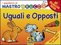 Uguali e opposti. Giochi, colori e adesivi. I quaderni di MastroBruco