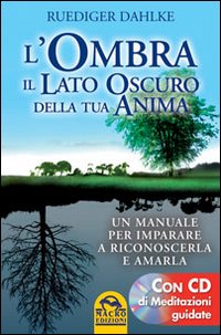 L'ombra, il lato oscuro della tua anima. Un manuale per imparare a riconoscerla e amarla