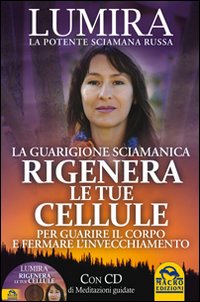 Rigenera le tue cellule. La guarigione sciamanica per guarire il corpo e fermare l'invecchiamento