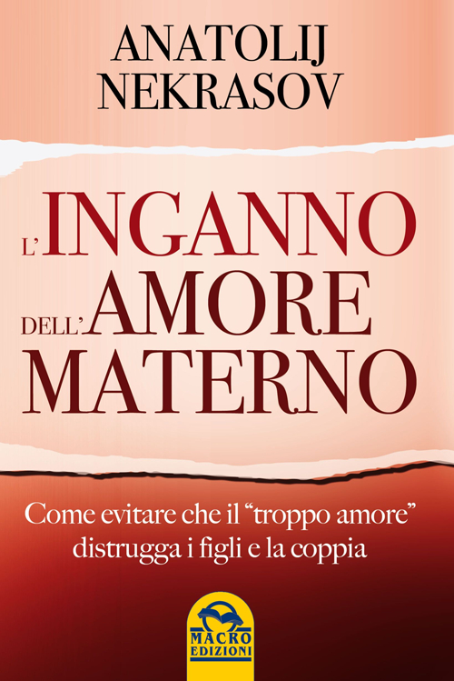 L'inganno dell'amore materno. Come evitare che il «troppo amore» distrugga i figli e la coppia