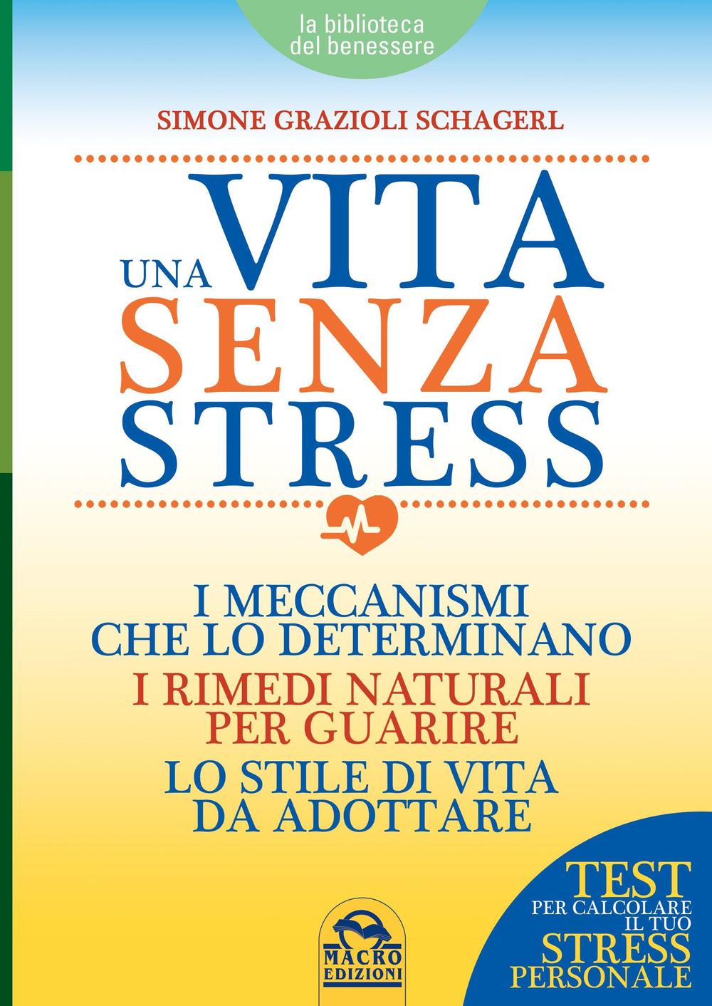 Una vita senza stress. I meccanismi che lo determinano, i rimedi naturali per guarire, lo stile di vita da adottare