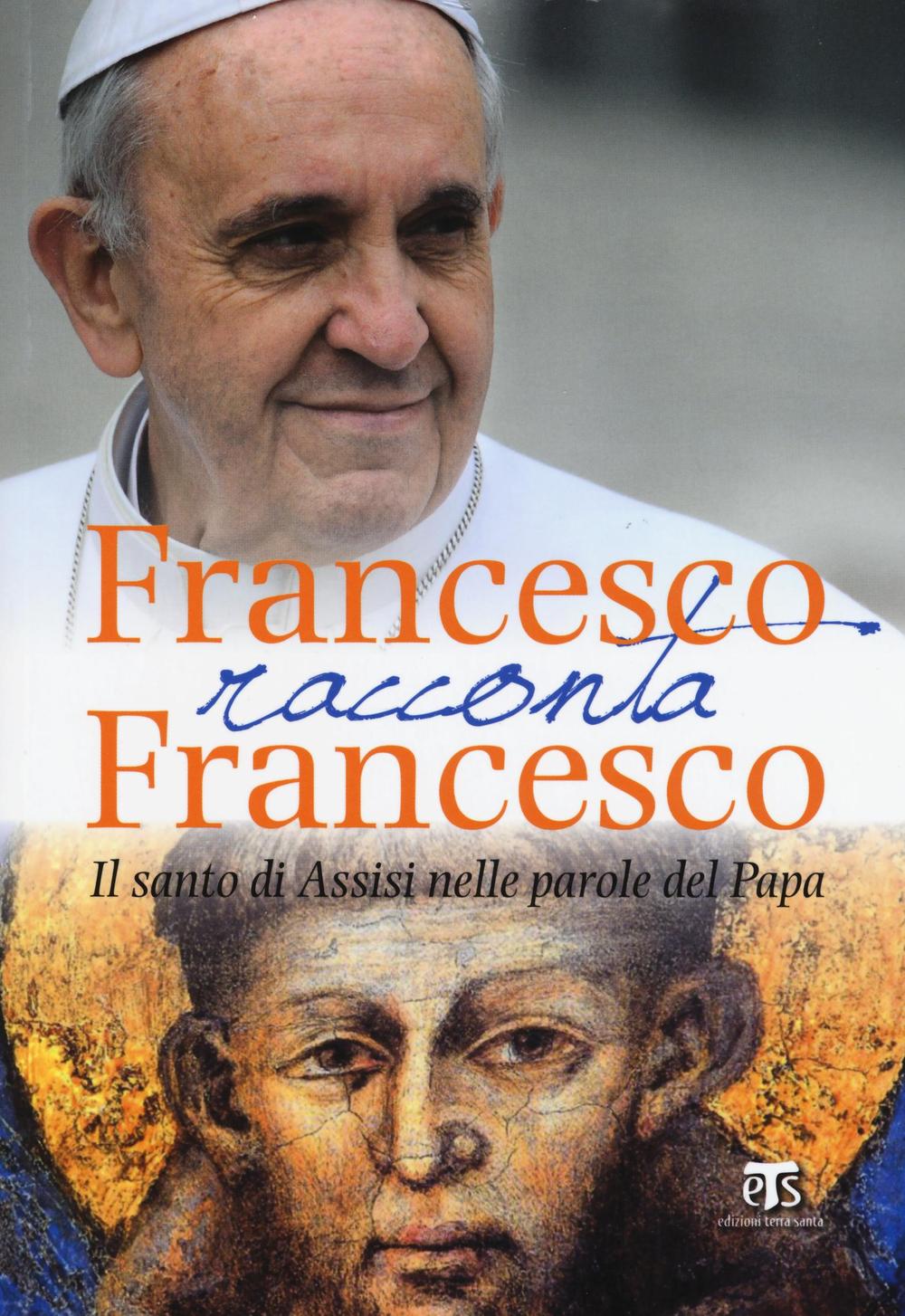 Francesco racconta Francesco. Il santo di Assisi nelle parole del papa