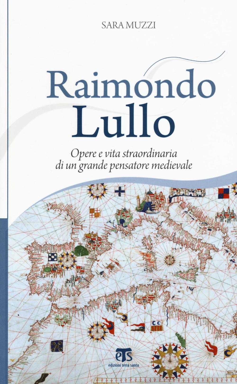 Raimondo Lullo. Opere e vita straordinaria di un grande pensatore medievale