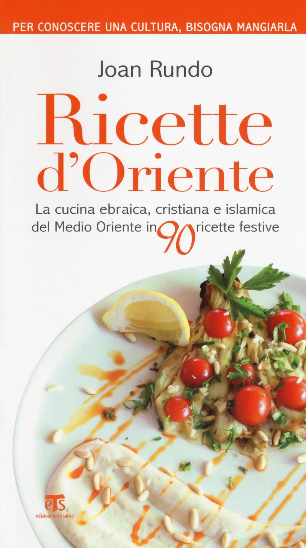 Ricette d'Oriente. La cucina ebraica, cristiana e islamica del Medio Oriente in 90 ricette festive