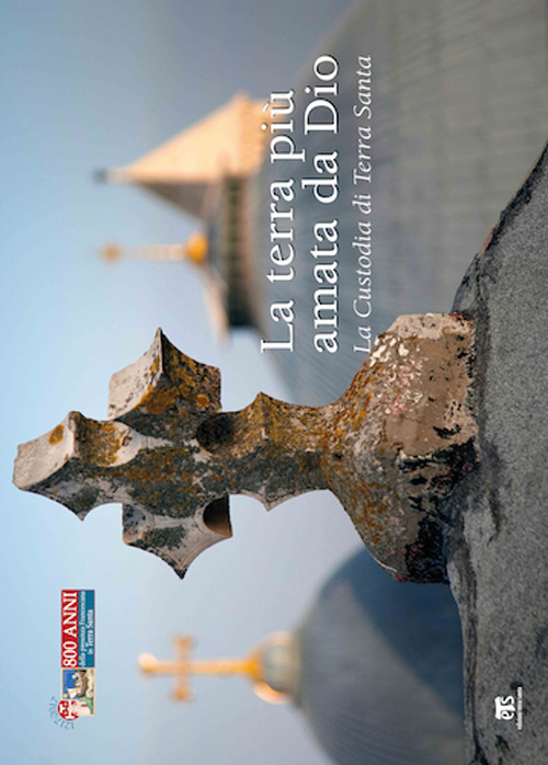 La Terra più amata da Dio. La Custodia di Terra Santa