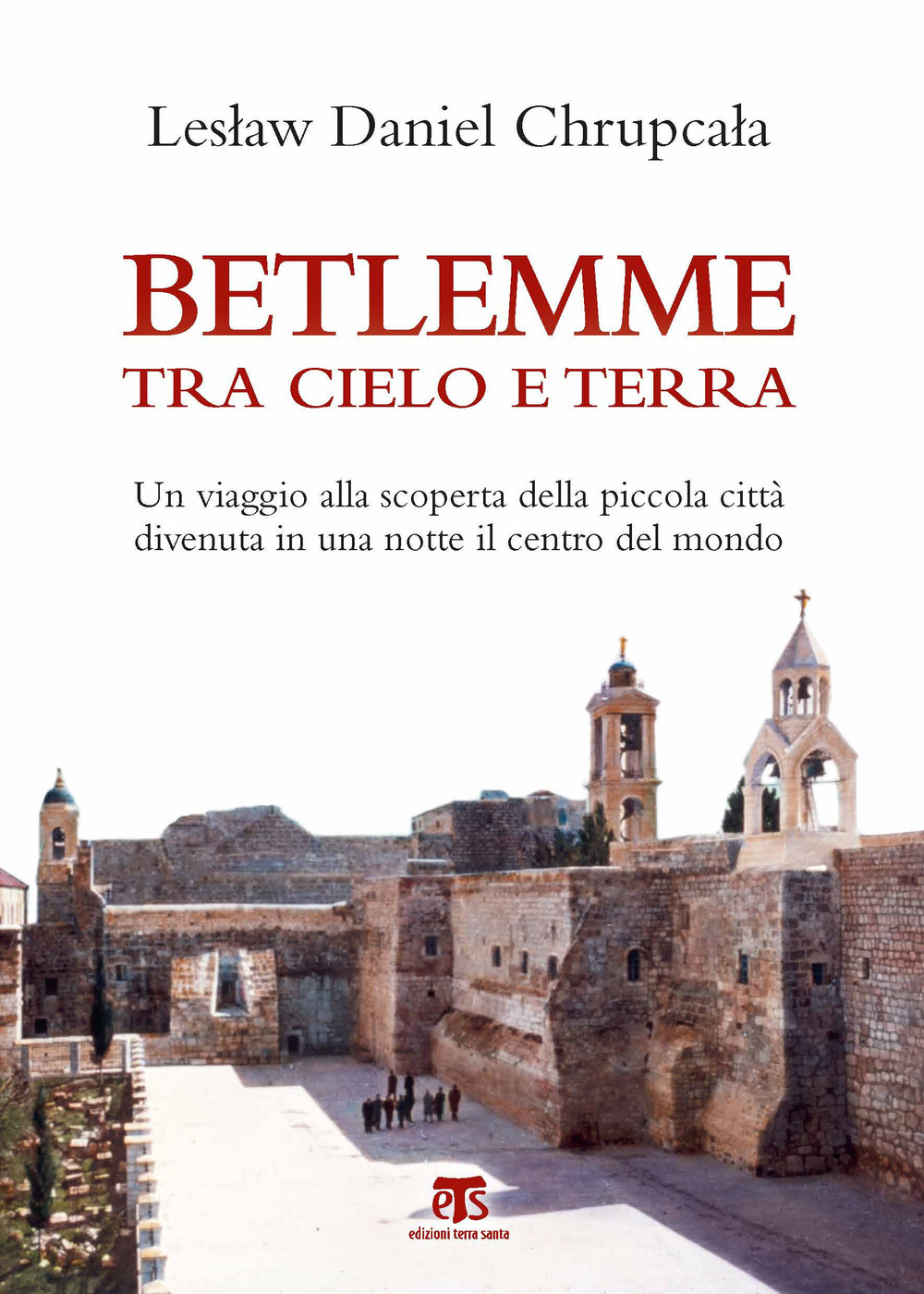 Betlemme tra cielo e terra. Un viaggio alla scoperta della piccola città divenuta in una notte il centro del mondo