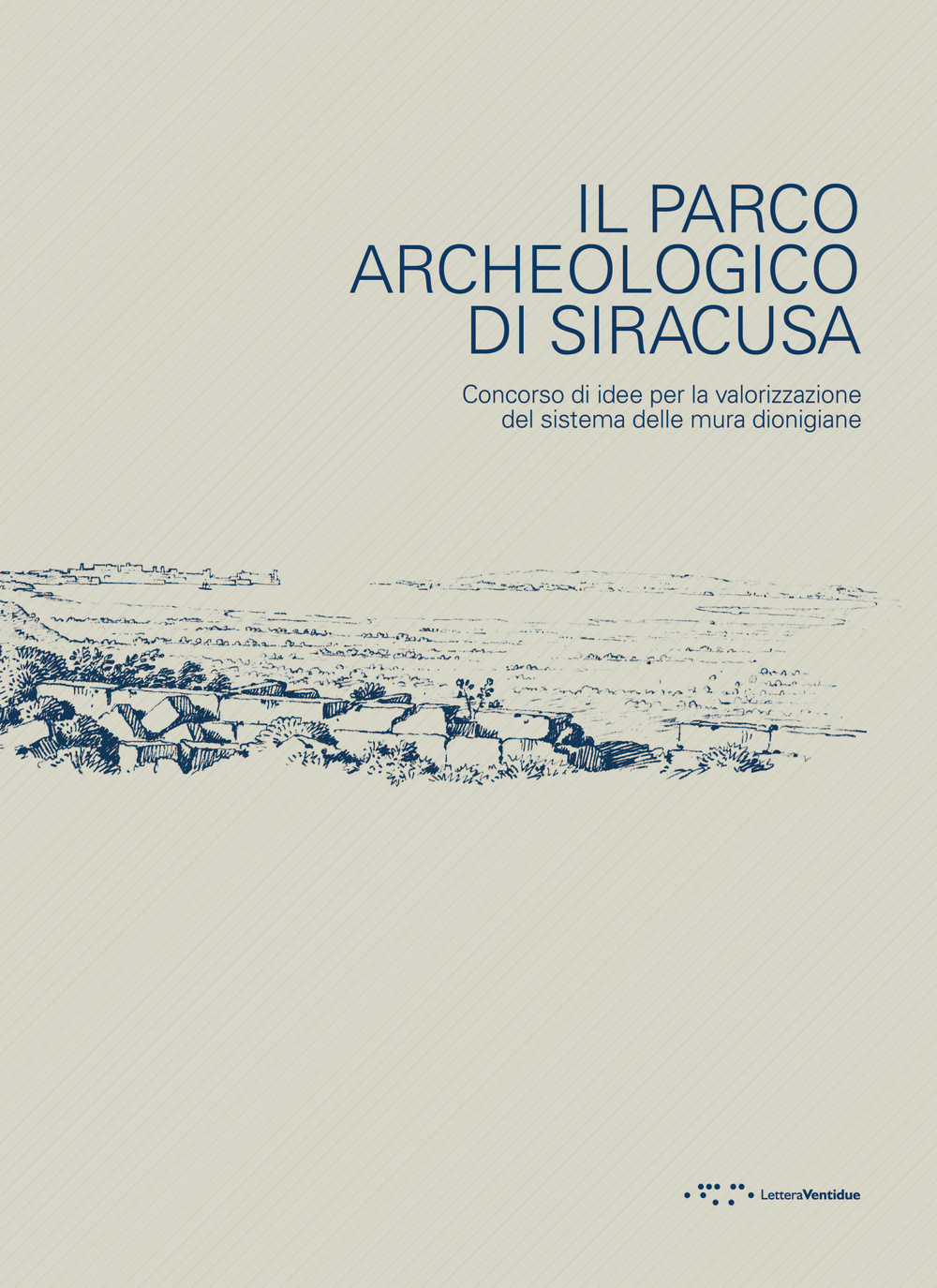 Il parco archeologico di Siracusa. Concorso di idee per la valorizzazione del sistema delle mura dionigiane
