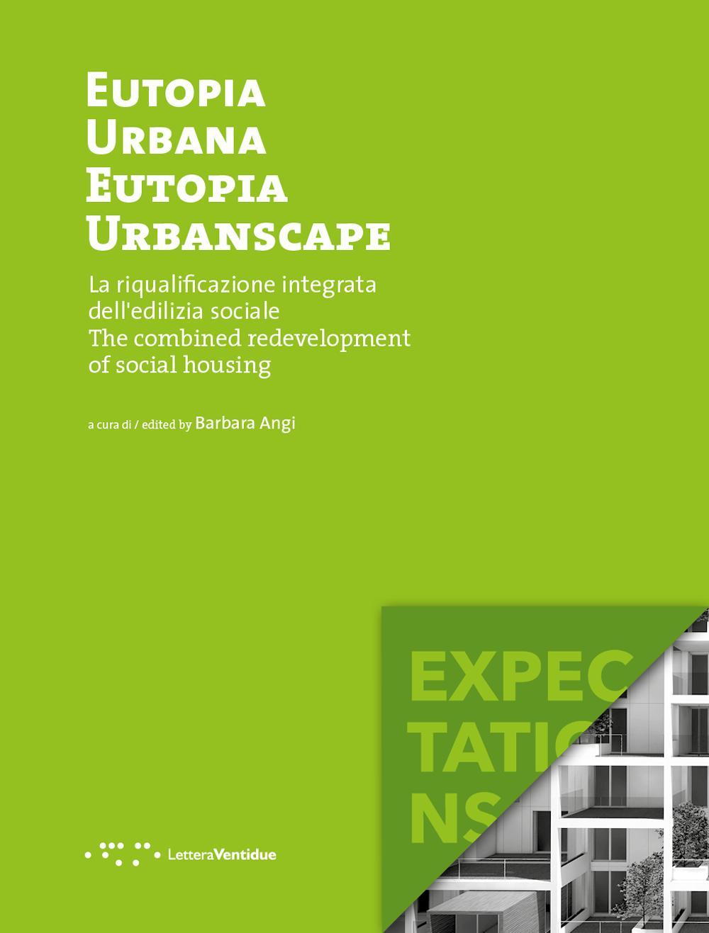 Eutopia Urbana. Eutopia Urbanscape. La riqualificazione integrata dell'edilizia sociale. The combined redevelopment of social housing