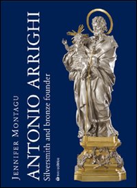 Antonio Arrighi. Silversmith and bronze founder in Baroque Rome