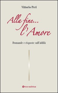 Alla fine... l'amore. Domande e risposte sull'aldilà