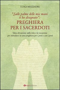 Preghiera per i sacerdoti. Una elevazione sulla vita e la vocazione per introdurci in una preghiera per i preti e con i preti