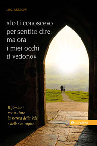 Io ti conoscevo per sentito dire, ora i miei occhi ti vedono. Riflessioni per aiutare la ricerca della fede e delle sue ragioni